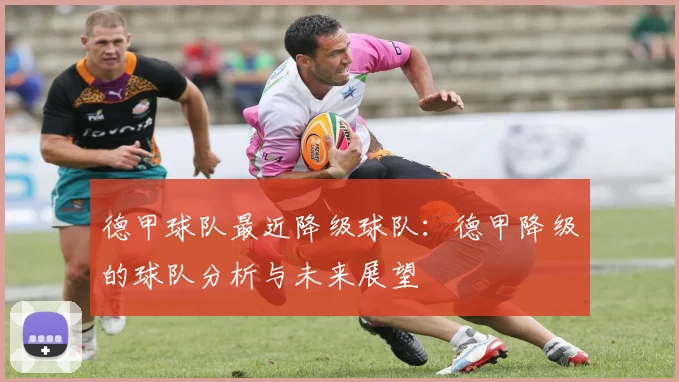 德甲球队最近降级球队:德甲降级的球队分析与未来展望