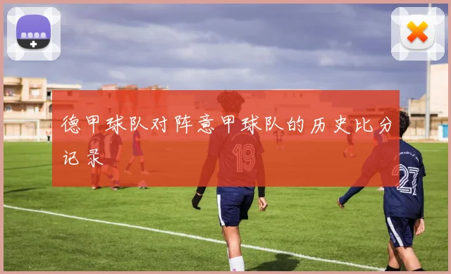 德甲球队对阵意甲球队的历史比分记录