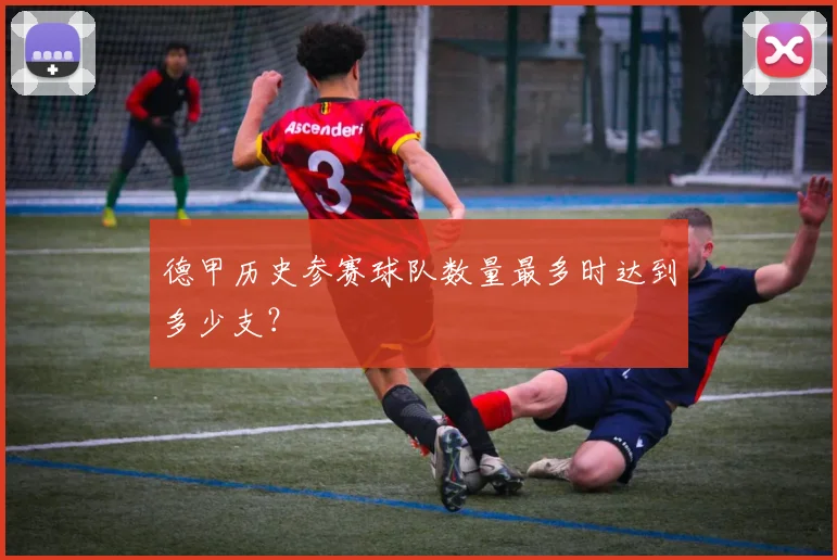 德甲历史参赛球队数量最多时达到多少支？