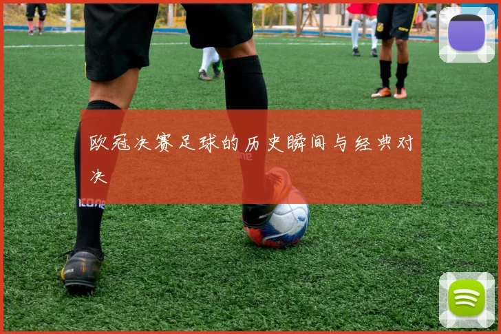 欧冠决赛足球的历史瞬间与经典对决