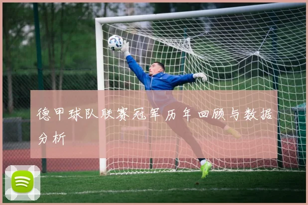 德甲球队联赛冠军历年回顾与数据分析