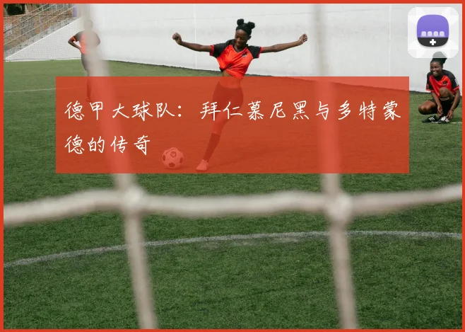 德甲大球队：拜仁慕尼黑与多特蒙德的传奇